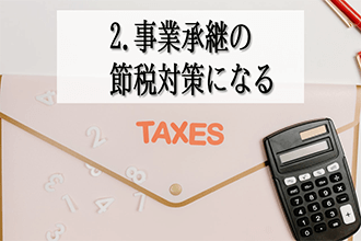2．事業承継の節税対策になる