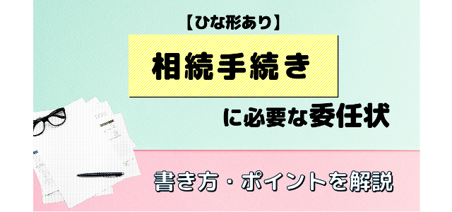 【ひな型あり】相続手続きに必要な委任状とは?書き方やポイントを解説