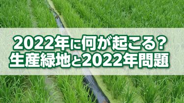 2022年に何が起こる？ 生産緑地と2022年問題