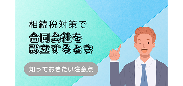 相続税対策で合同会社を設立するときに知っておきたい注意点