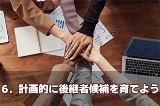 6．計画的に後継者候補を育てよう