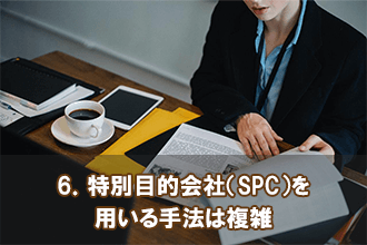 6．特別目的会社（SPC）を用いる手法は複雑