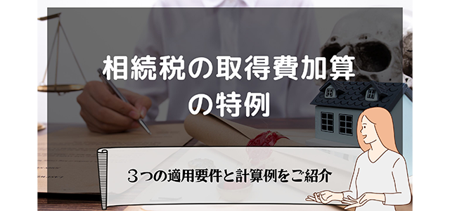 相続税の取得費加算の特例とは？3つの適用要件と計算例をご紹介