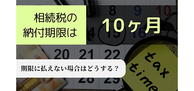 相続税の納付期限は10ヶ月！期限に払えない場合はどうする？