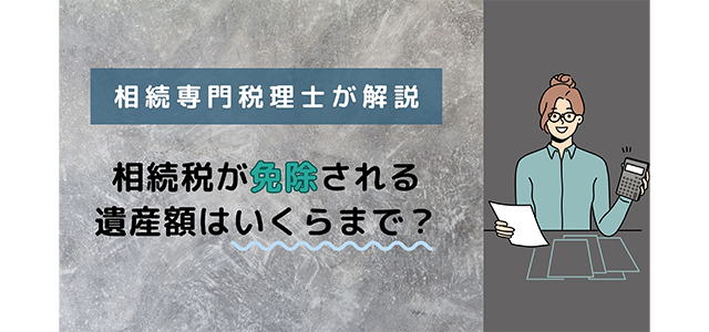 相続税が免除される遺産額はいくらまで？相続専門税理士が解説！