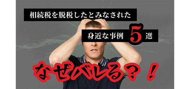 相続税を脱税したとみなされた身近な事例5選となぜバレるか解説