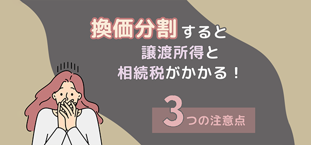 換価分割すると譲渡所得と相続税がかかる！3つの注意点を解説！