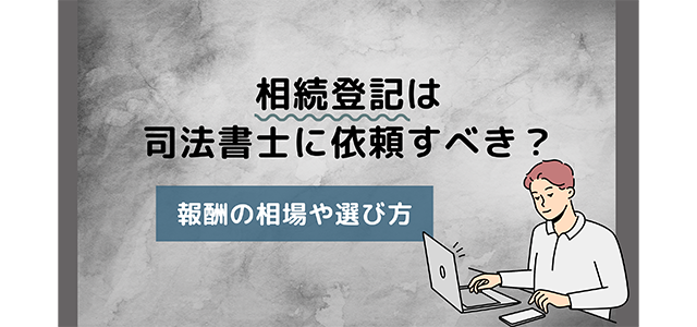 相続登記は司法書士に依頼すべき？報酬の相場や選び方を解説！