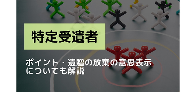 特定受遺者とは？ポイント・遺贈の放棄の意思表示についても解説