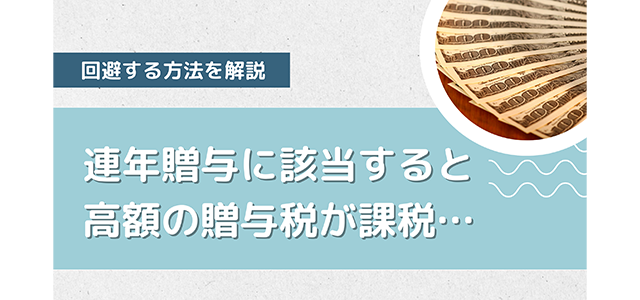 連年贈与に該当すると高額の贈与税が課税…回避する方法を解説！