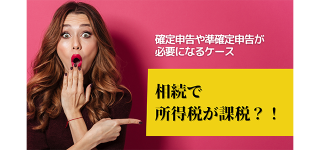 相続で所得税が課税される？！確定申告や準確定申告が必要になるケース