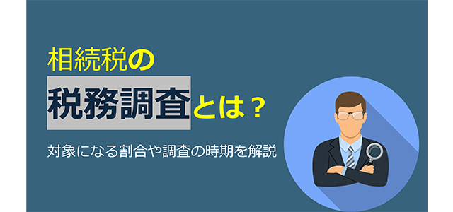 相続税の税務調査とは？対象になる割合や調査の時期を解説